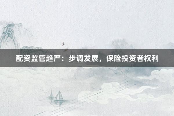 配资监管趋严：步调发展，保险投资者权利