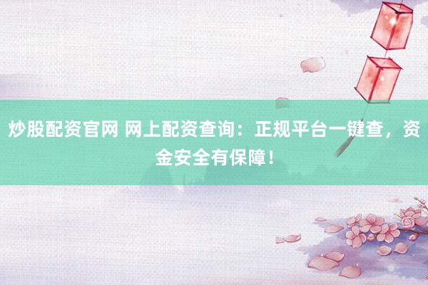 炒股配资官网 网上配资查询:正规平台一键查,资金安全有保障!