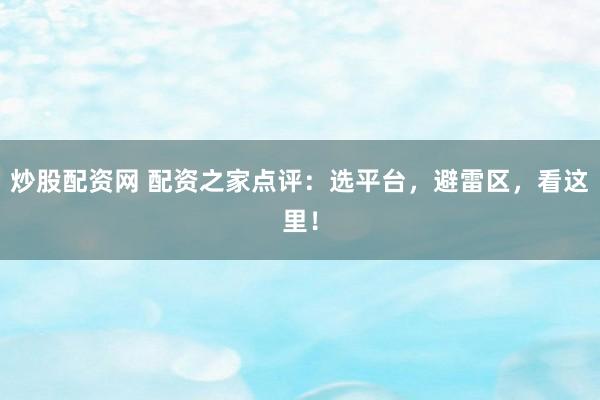 炒股配资网 配资之家点评：选平台，避雷区，看这里！