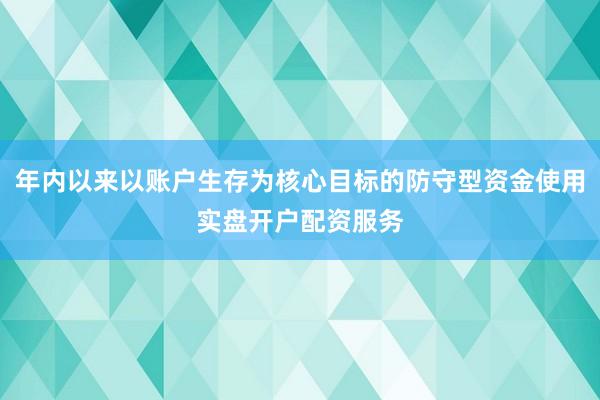 年内以来以账户生存为核心目标的防守型资金使用实盘开户配资服务