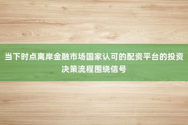 当下时点离岸金融市场国家认可的配资平台的投资决策流程围绕信号